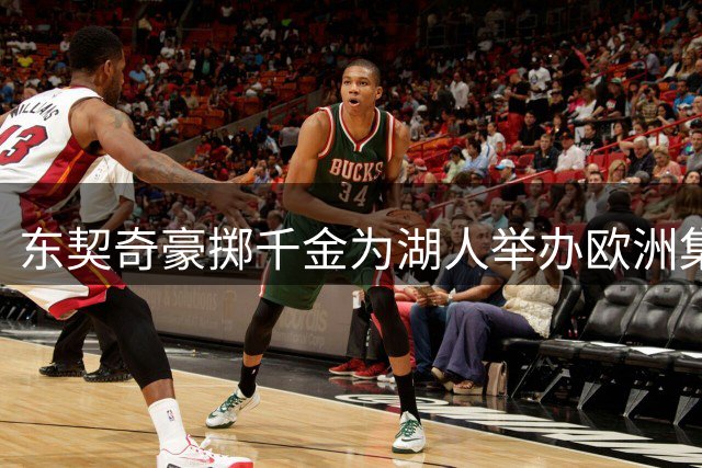 东契奇豪掷千金为湖人举办欧洲集训 球星私人训练营引发NBA轰动