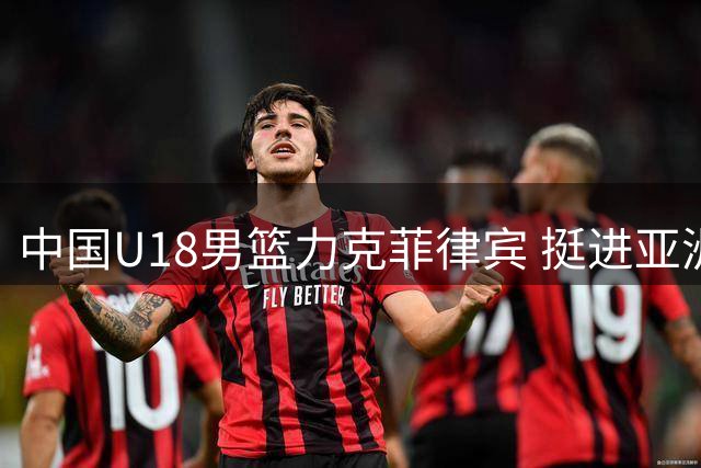 中国U18男篮力克菲律宾 挺进亚洲杯半决赛锁定世界杯资格