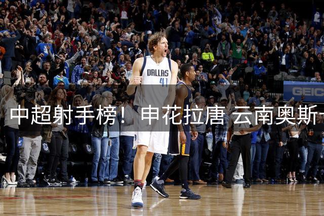 中超射手榜！申花拉唐 云南奥斯卡 武汉卡迪斯并列第一