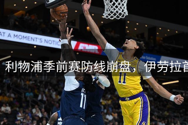 利物浦季前赛防线崩盘，伊劳拉首败暴露阵容软肋