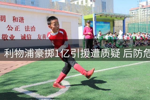 利物浦豪掷1亿引援遭质疑 后防危机恐拖累新赛季