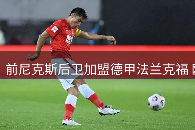 前尼克斯后卫加盟德甲法兰克福 欧洲赛场或成其新舞台