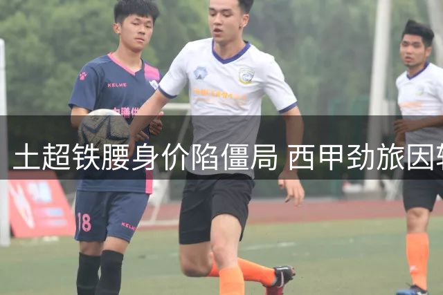 土超铁腰身价陷僵局 西甲劲旅因转会费分歧终止谈判