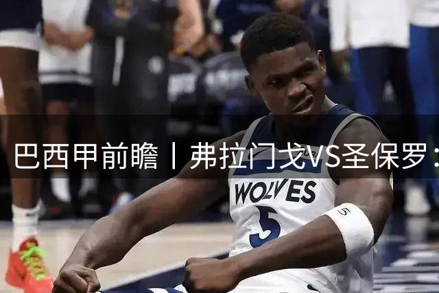 巴西甲前瞻丨弗拉门戈VS圣保罗：豪门对决，在马拉卡纳的魔鬼主场上演