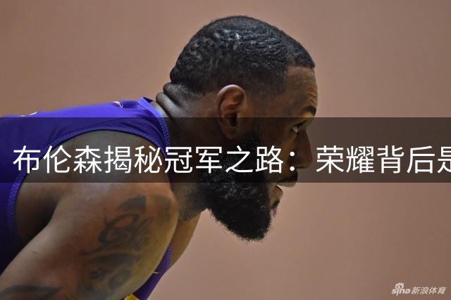 布伦森揭秘冠军之路：荣耀背后是日复一日的坚持