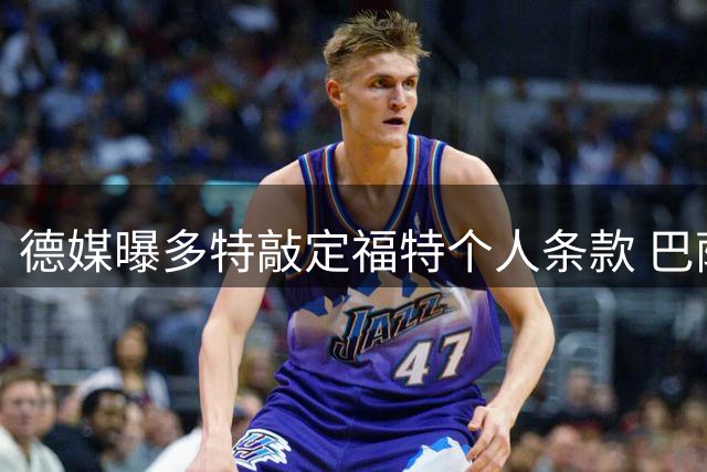 德媒曝多特敲定福特个人条款 巴萨要价1700万欧
