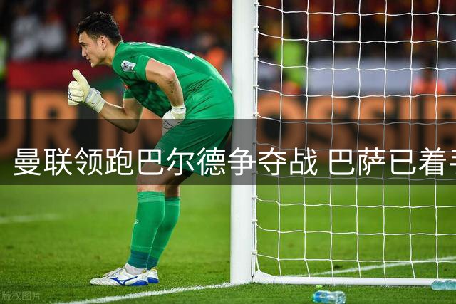 曼联领跑巴尔德争夺战 巴萨已着手物色替代人选