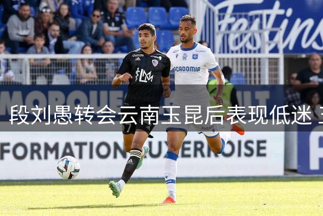 段刘愚转会云南玉昆后表现低迷 五场比赛仅登场一分钟