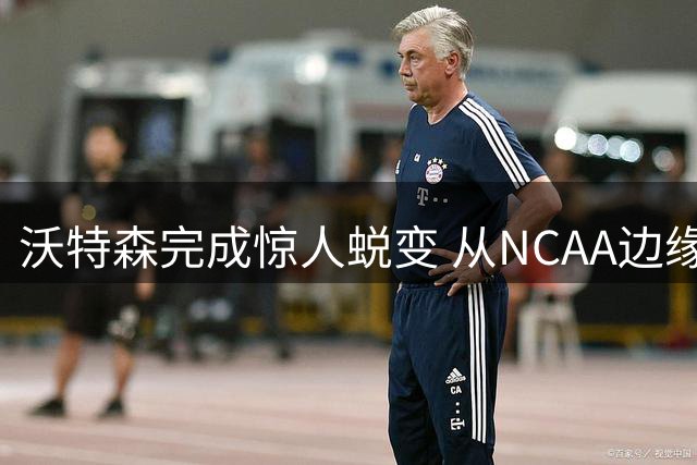 沃特森完成惊人蜕变 从NCAA边缘球员到8800万先生