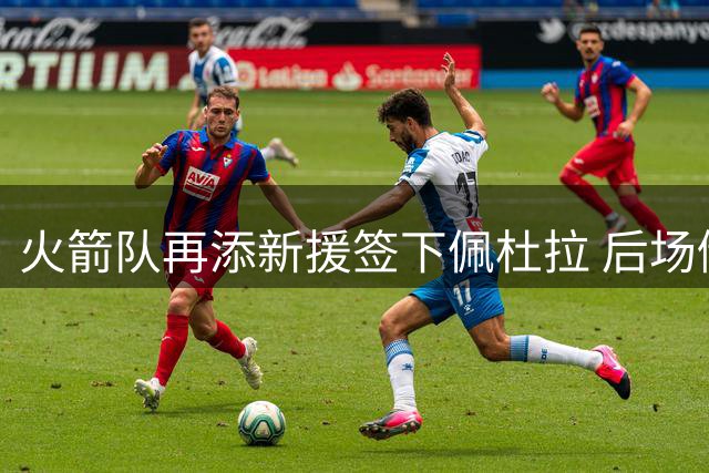 火箭队再添新援签下佩杜拉 后场储备充足双向合同已满