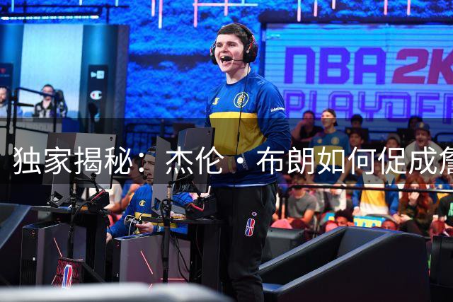独家揭秘：杰伦·布朗如何促成詹姆斯加盟76人 新赛季战术定位曝光
