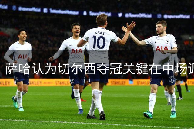 萨哈认为切尔西夺冠关键在中场调整