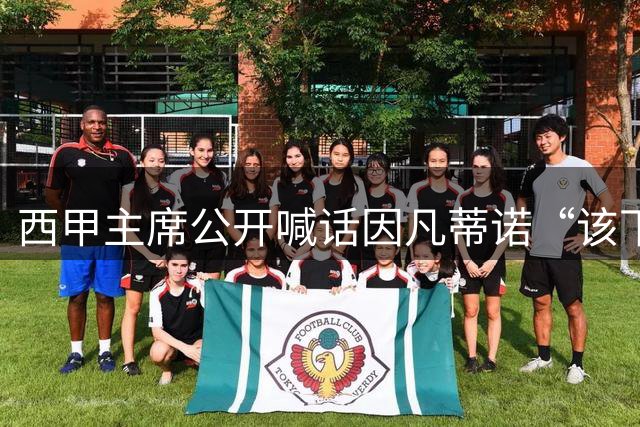 西甲主席公开喊话因凡蒂诺“该下台了”，怒斥国际足联正在摧毁足球产业