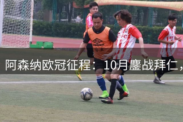 阿森纳欧冠征程：10月鏖战拜仁，11月起连战多特皇马