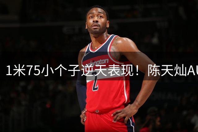 1米75小个子逆天表现！陈天灿AUBL赛场连演三分封盖绝技